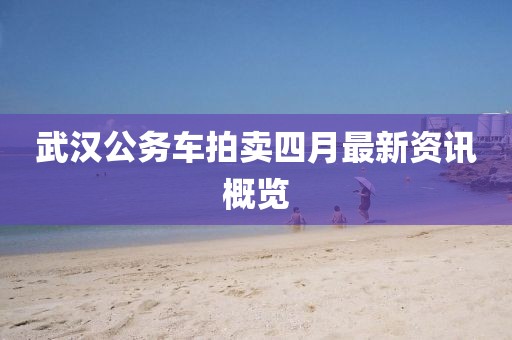 武汉公务车拍卖四月最新资讯概览