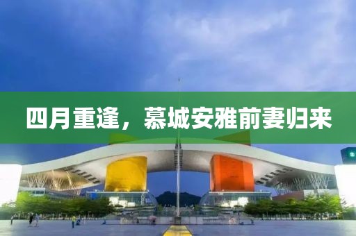四月重逢，慕城安雅前妻归来