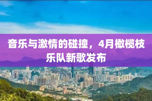音乐与激情的碰撞，4月橄榄枝乐队新歌发布