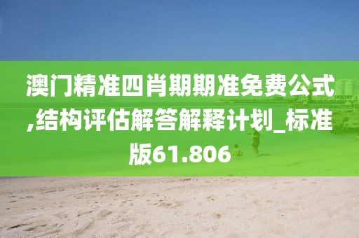 澳门精准四肖期期准免费公式,结构评估解答解释计划_标准版61.806