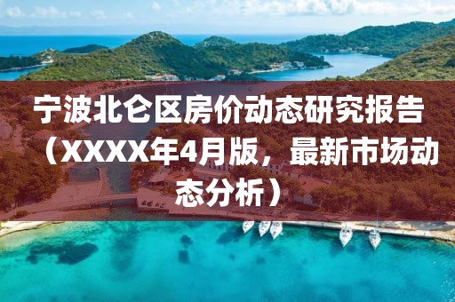 宁波北仑区房价动态研究报告（XXXX年4月版，最新市场动态分析）