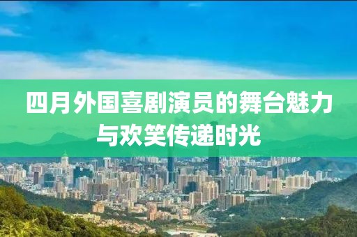 四月外国喜剧演员的舞台魅力与欢笑传递时光