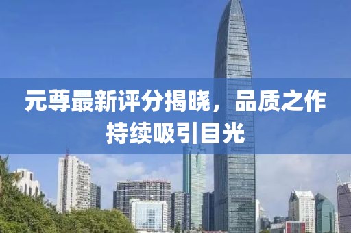 元尊最新评分揭晓，品质之作持续吸引目光