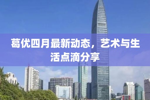 葛优四月最新动态，艺术与生活点滴分享