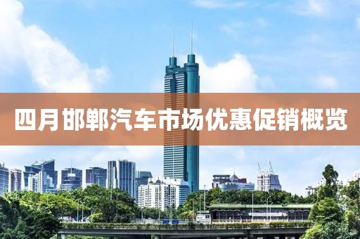 四月邯郸汽车市场优惠促销概览