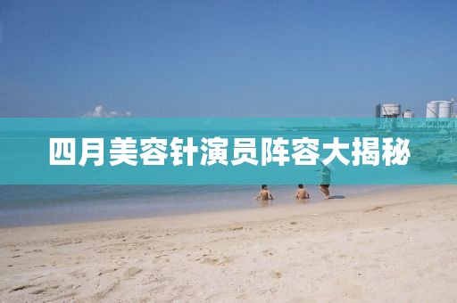 四月美容针演员阵容大揭秘