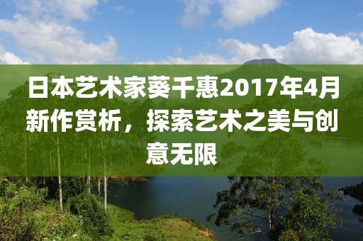 日本艺术家葵千惠2017年4月新作赏析，探索艺术之美与创意无限