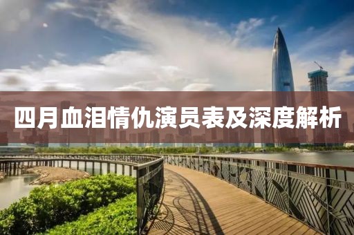 四月血泪情仇演员表及深度解析