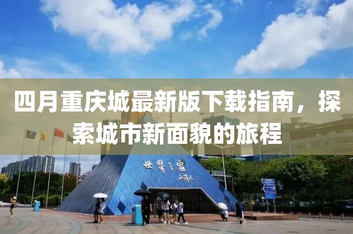 四月重庆城最新版下载指南，探索城市新面貌的旅程