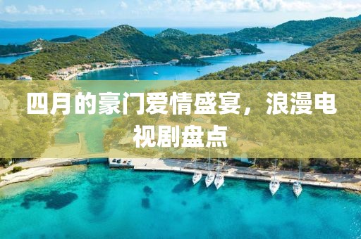 四月的豪门爱情盛宴，浪漫电视剧盘点