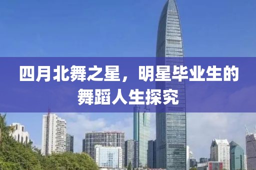 四月北舞之星，明星毕业生的舞蹈人生探究