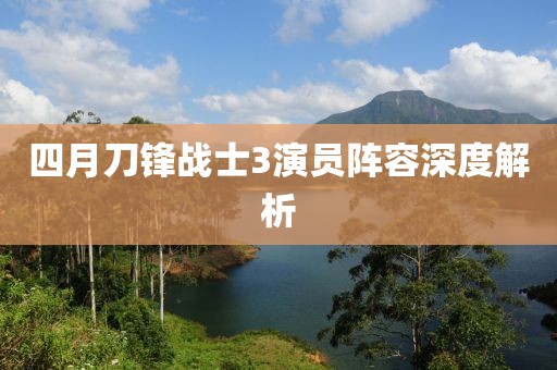四月刀锋战士3演员阵容深度解析