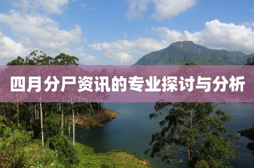 四月分尸资讯的专业探讨与分析