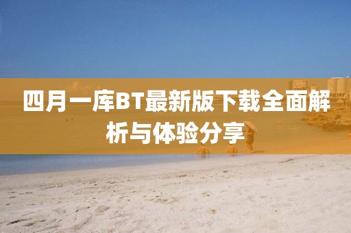 四月一库BT最新版下载全面解析与体验分享