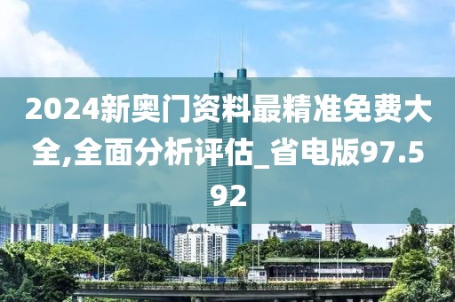 2024新奥门资料最精准免费大全,全面分析评估_省电版97.592