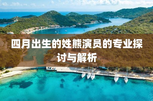 四月出生的姓熊演员的专业探讨与解析