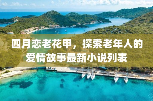 四月恋老花甲，探索老年人的爱情故事最新小说列表