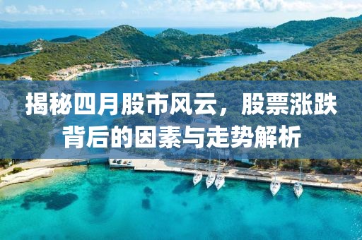 揭秘四月股市风云，股票涨跌背后的因素与走势解析