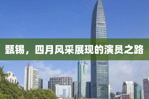 甄锡，四月风采展现的演员之路
