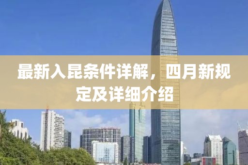最新入昆条件详解，四月新规定及详细介绍