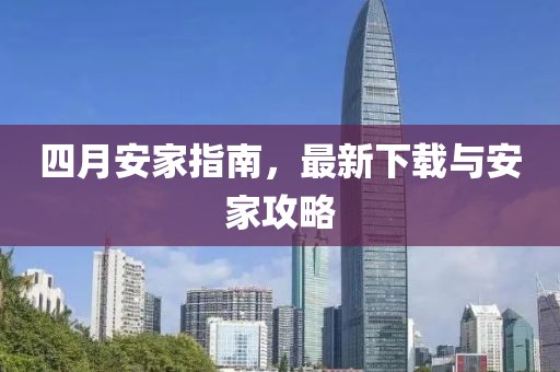 四月安家指南，最新下载与安家攻略