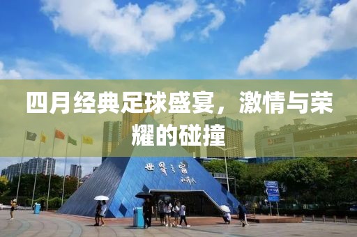 四月经典足球盛宴，激情与荣耀的碰撞