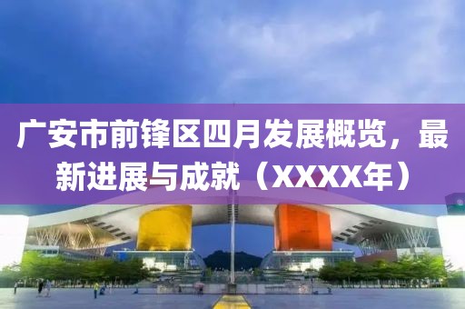 广安市前锋区四月发展概览，最新进展与成就（XXXX年）