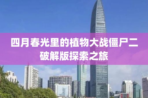 四月春光里的植物大战僵尸二破解版探索之旅