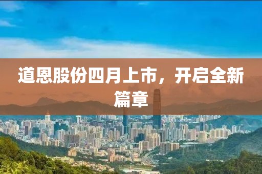 道恩股份四月上市，开启全新篇章