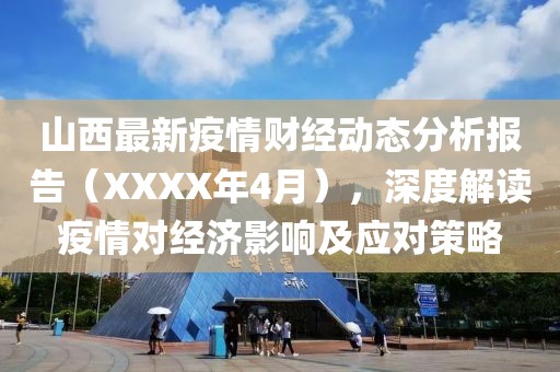 山西最新疫情财经动态分析报告（XXXX年4月），深度解读疫情对经济影响及应对策略