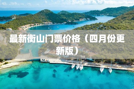 最新衡山门票价格（四月份更新版）