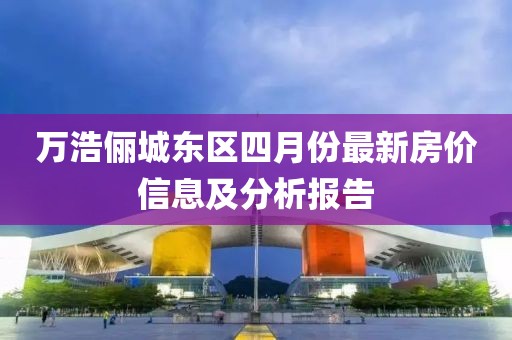 万浩俪城东区四月份最新房价信息及分析报告