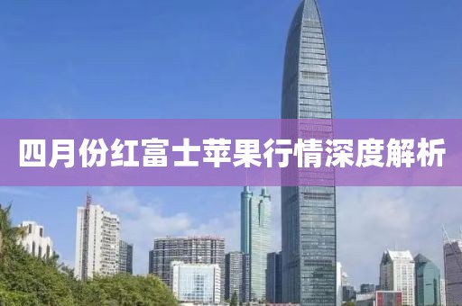 四月份红富士苹果行情深度解析