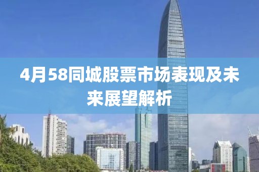 4月58同城股票市场表现及未来展望解析