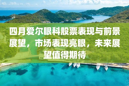 四月爱尔眼科股票表现与前景展望，市场表现亮眼，未来展望值得期待
