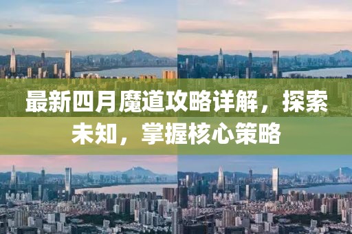 最新四月魔道攻略详解，探索未知，掌握核心策略
