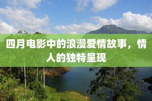 四月电影中的浪漫爱情故事，情人的独特呈现