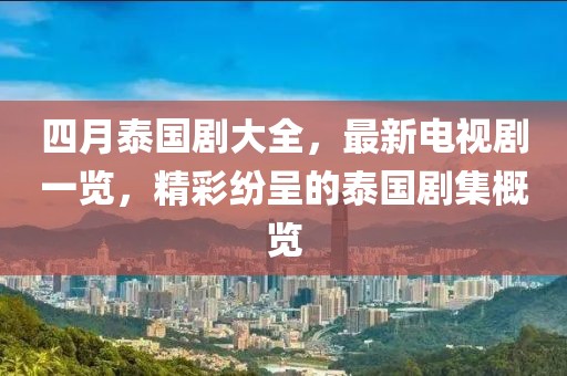 四月泰国剧大全，最新电视剧一览，精彩纷呈的泰国剧集概览