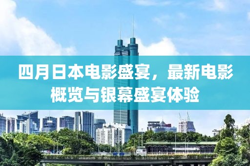 四月日本电影盛宴，最新电影概览与银幕盛宴体验