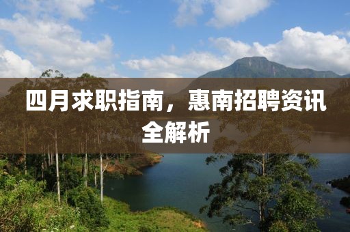 四月求职指南，惠南招聘资讯全解析