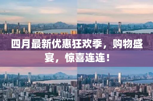四月最新优惠狂欢季，购物盛宴，惊喜连连！