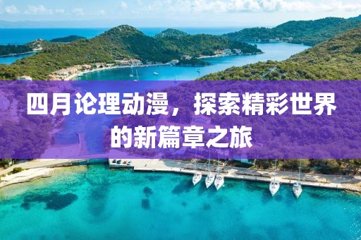 四月论理动漫，探索精彩世界的新篇章之旅