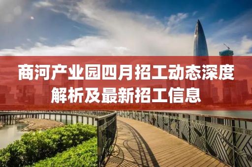 商河产业园四月招工动态深度解析及最新招工信息