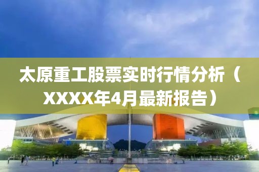 太原重工股票实时行情分析（XXXX年4月最新报告）