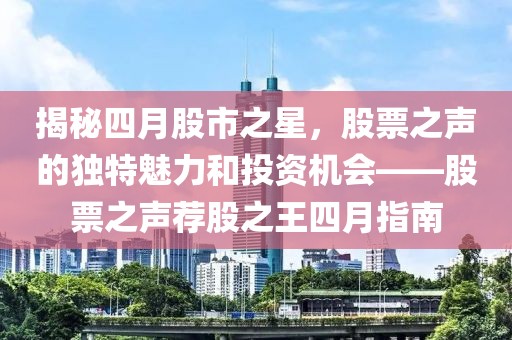 揭秘四月股市之星，股票之声的独特魅力和投资机会——股票之声荐股之王四月指南