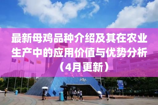 最新母鸡品种介绍及其在农业生产中的应用价值与优势分析（4月更新）