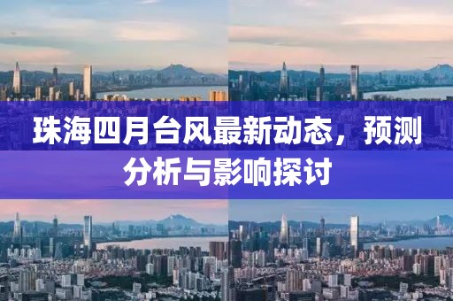 珠海四月台风最新动态，预测分析与影响探讨
