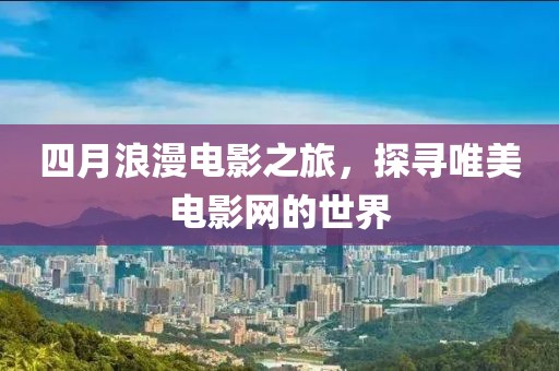 四月浪漫电影之旅，探寻唯美电影网的世界
