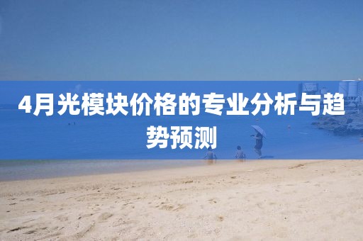 4月光模块价格的专业分析与趋势预测