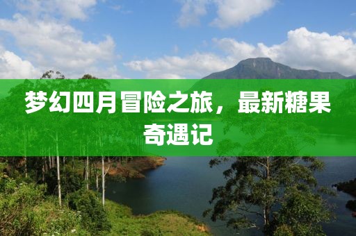 梦幻四月冒险之旅，最新糖果奇遇记